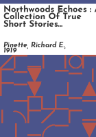 Northwoods_echoes___a_collection_of_true_short_stories_and_accounts_of_the_North_Country___by_Richard_E__Pinette